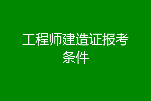 工程师建造证报考条件