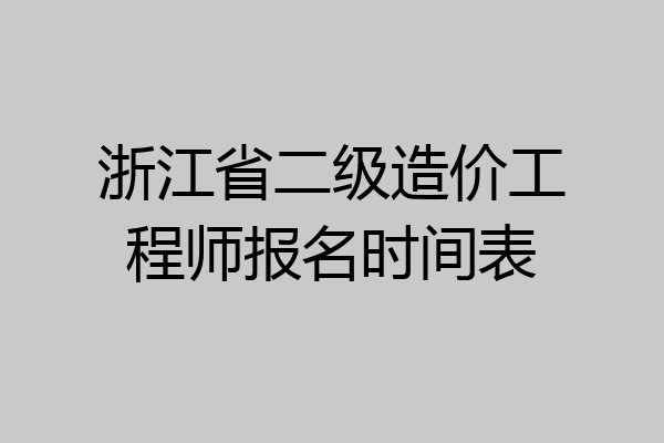 浙江省二级造价工程师报名时间表