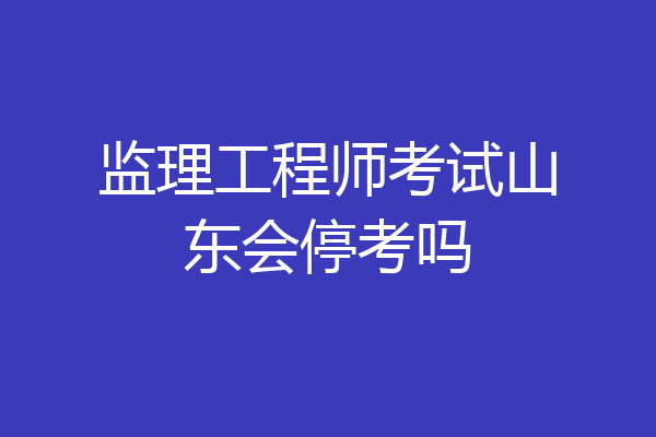 监理工程师考试山东会停考吗
