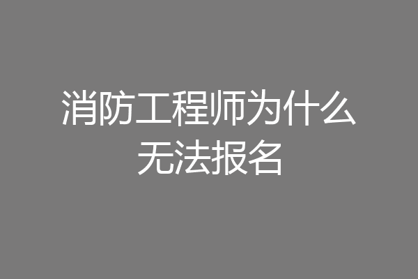 消防工程师为什么无法报名
