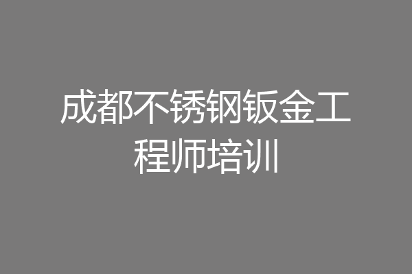 成都不锈钢钣金工程师培训