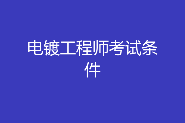 电镀工程师考试条件