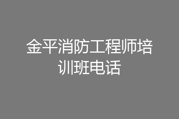 金平消防工程师培训班电话