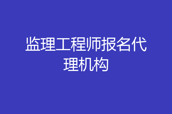 监理工程师报名代理机构