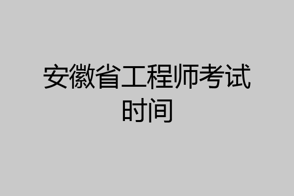 安徽省工程师考试时间