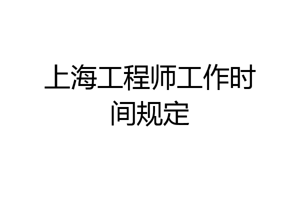 上海工程师工作时间规定