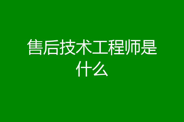 售后技术工程师是什么