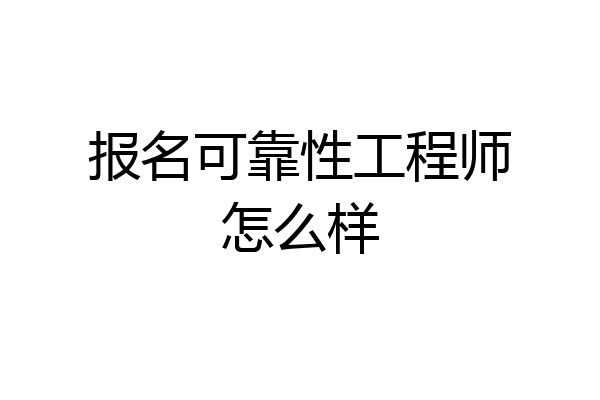 报名可靠性工程师怎么样