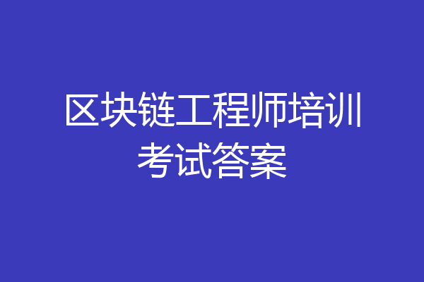 区块链工程师培训考试答案
