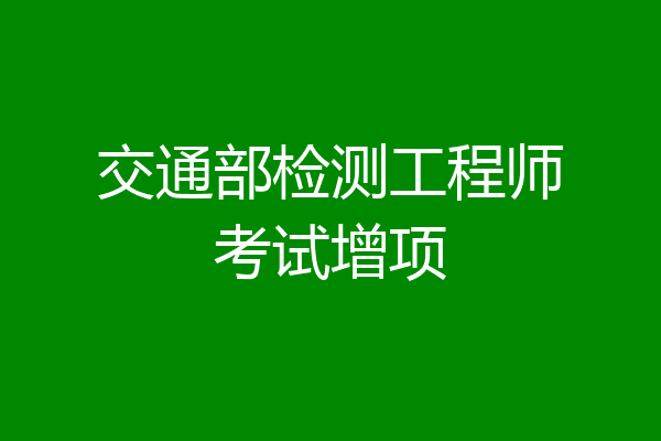交通部检测工程师考试增项