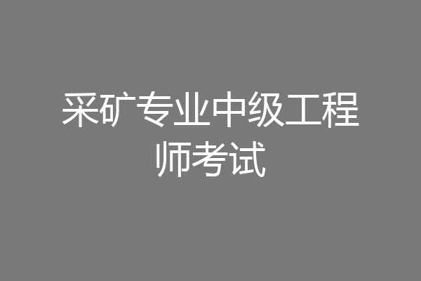 采矿专业中级工程师考试