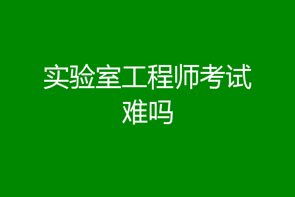 实验室工程师考试难吗