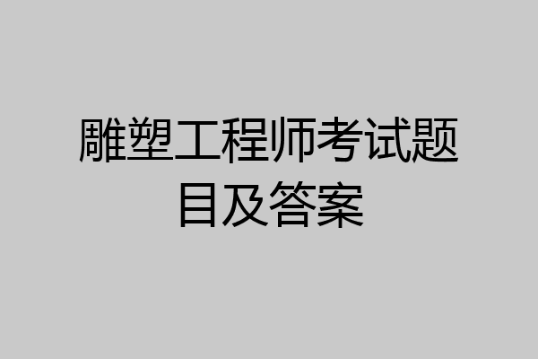 雕塑工程师考试题目及答案