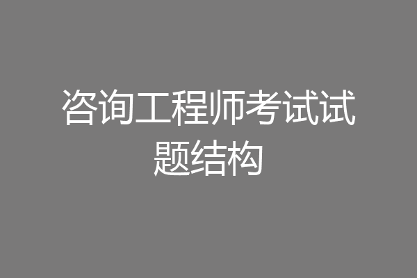 咨询工程师考试试题结构