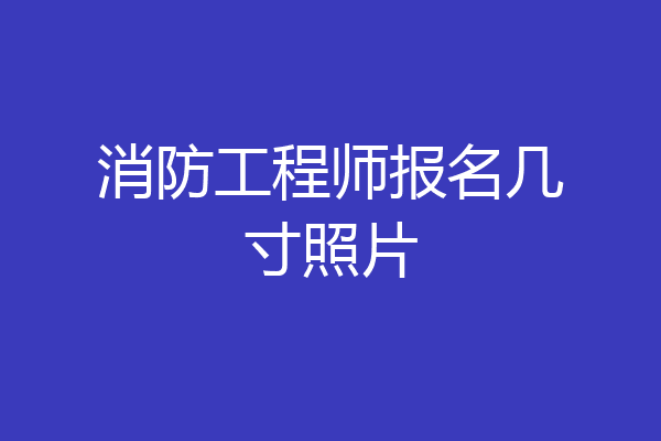 消防工程师报名几寸照片