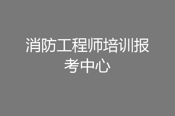 消防工程师培训报考中心