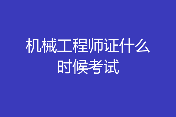机械工程师证什么时候考试