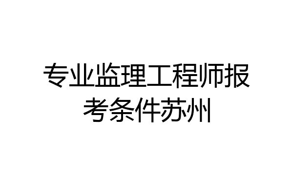 专业监理工程师报考条件苏州