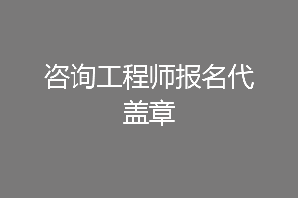 咨询工程师报名代盖章