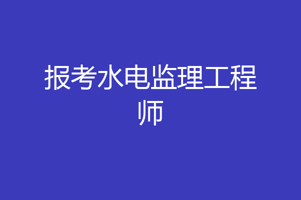 报考水电监理工程师