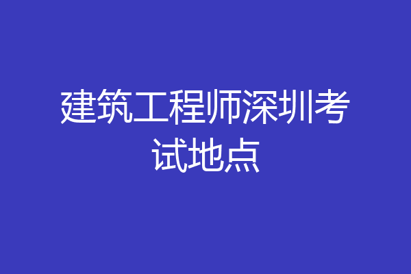 建筑工程师深圳考试地点