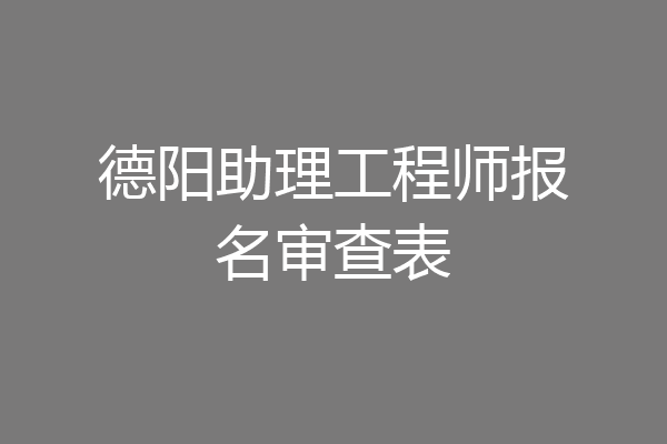德阳助理工程师报名审查表