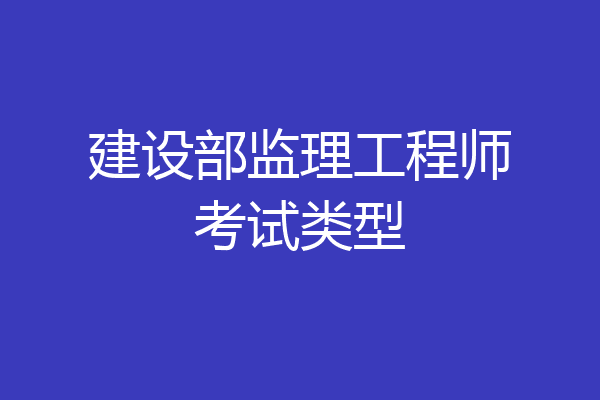 建设部监理工程师考试类型