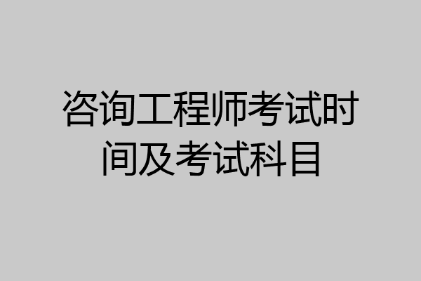 咨询工程师考试时间及考试科目
