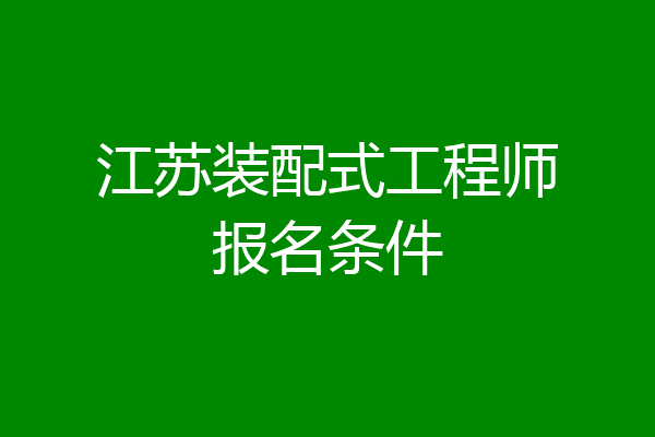 江苏装配式工程师报名条件