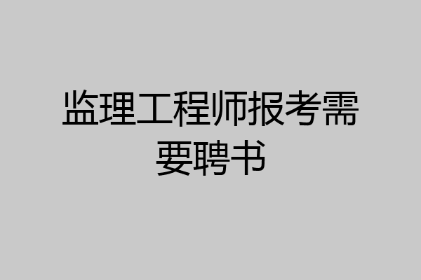 监理工程师报考需要聘书