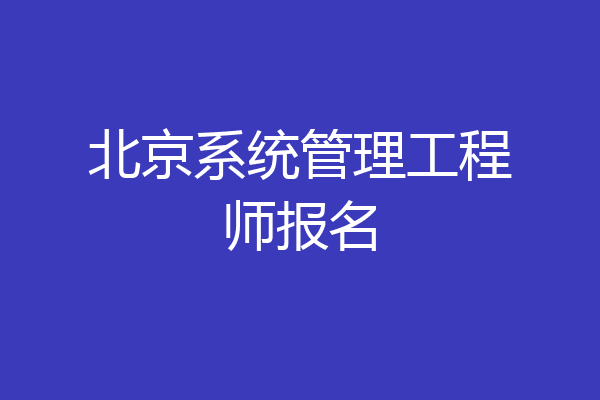 北京系统管理工程师报名