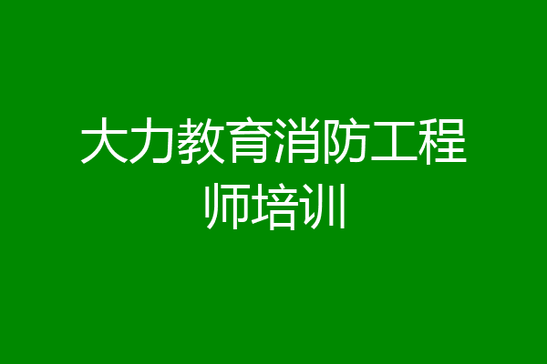 大力教育消防工程师培训
