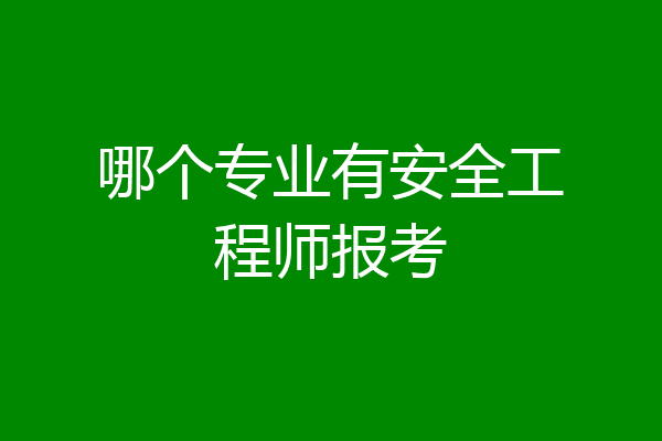 哪个专业有安全工程师报考