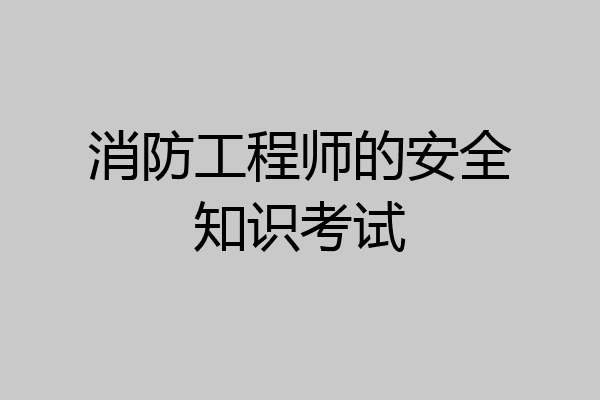 消防工程师的安全知识考试
