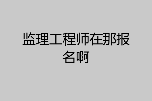 监理工程师在那报名啊
