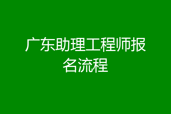 广东助理工程师报名流程
