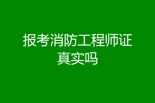 报考消防工程师证真实吗