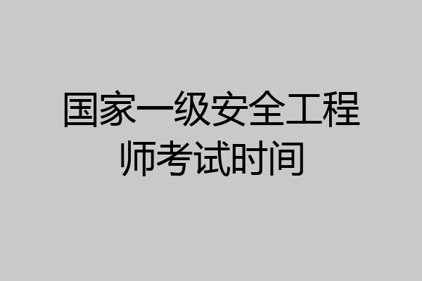 国家一级安全工程师考试时间