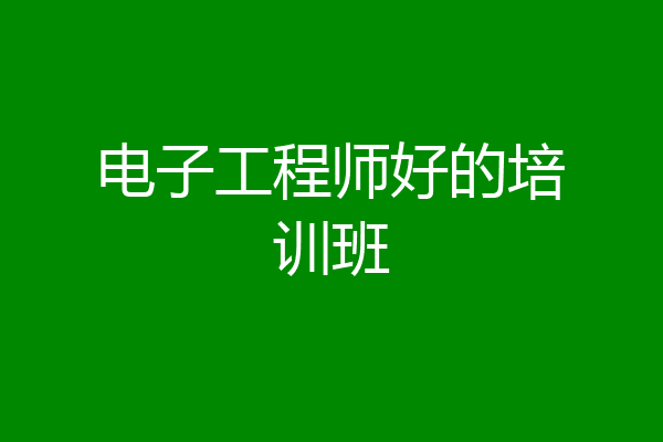 电子工程师好的培训班