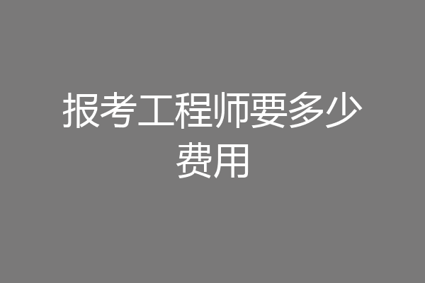 报考工程师要多少费用