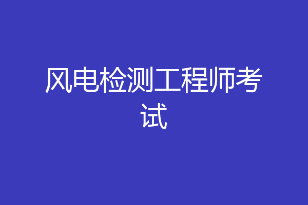 风电检测工程师考试
