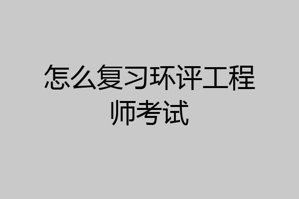 怎么复习环评工程师考试