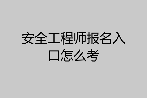 安全工程师报名入口怎么考