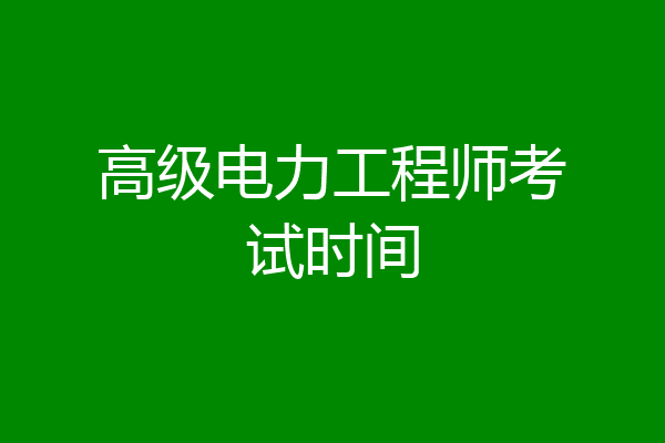 高级电力工程师考试时间