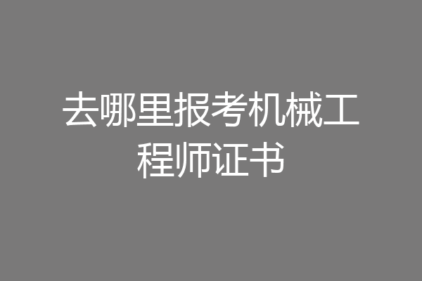 去哪里报考机械工程师证书