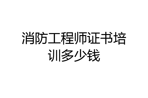 消防工程师证书培训多少钱