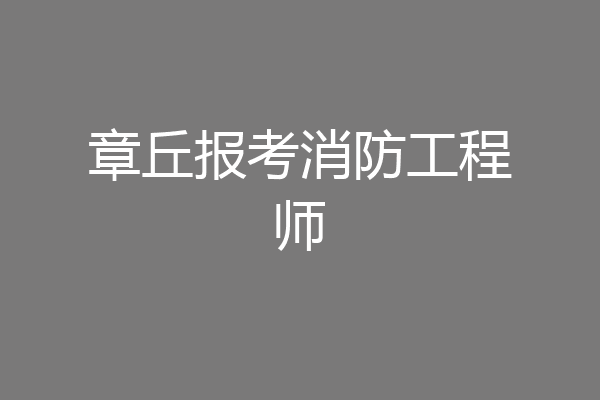 章丘报考消防工程师
