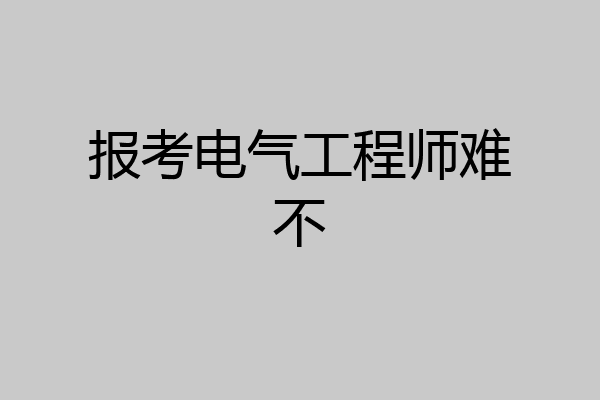 报考电气工程师难不