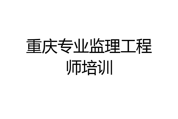 重庆专业监理工程师培训