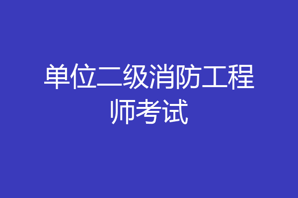 单位二级消防工程师考试